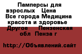 Памперсы для взрослых › Цена ­ 500 - Все города Медицина, красота и здоровье » Другое   . Пензенская обл.,Пенза г.